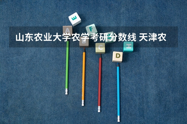 山东农业大学农学考研分数线 天津农学院研究生分数线