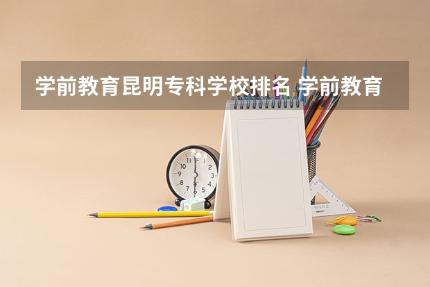 学前教育昆明专科学校排名 学前教育专科学校有哪些