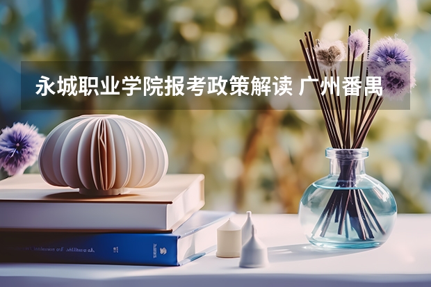 永城职业学院报考政策解读 广州番禺职业技术学院春季高考招生简章