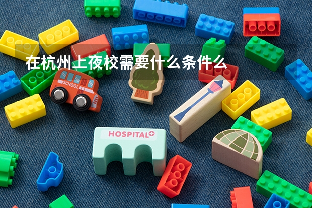在杭州上夜校需要什么条件么