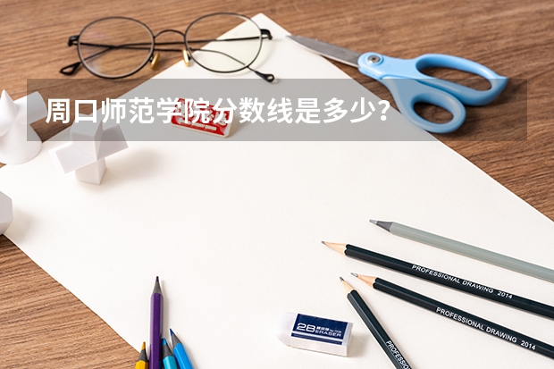 周口师范学院分数线是多少？