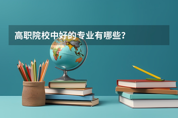 高职院校中好的专业有哪些？