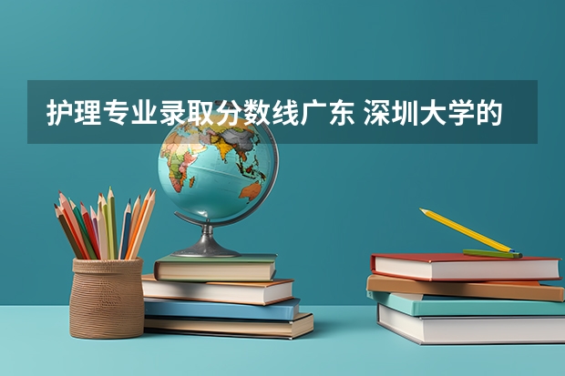 护理专业录取分数线广东 深圳大学的录取分数线广东？