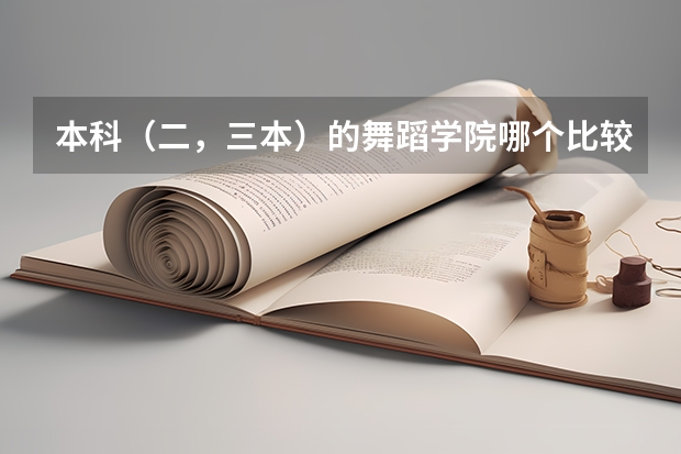 本科（二，三本）的舞蹈学院哪个比较好？ 请专业人士回答！ 谢谢！