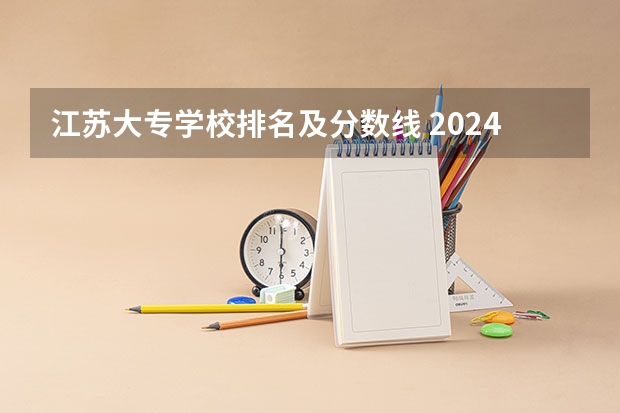 江苏大专学校排名及分数线 2024年江苏省高职院校排名