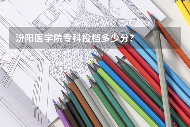 汾阳医学院专科投档多少分？