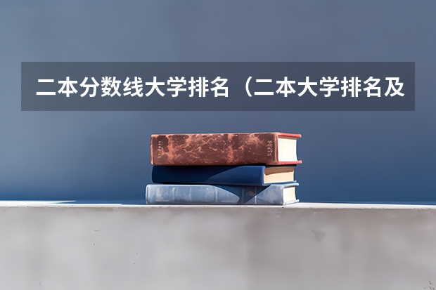 二本分数线大学排名（二本大学排名及分数线）