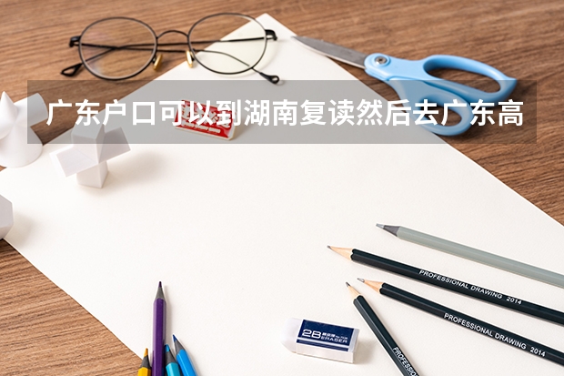 广东户口可以到湖南复读然后去广东高考吗