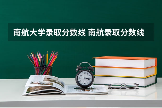南航大学录取分数线 南航录取分数线最新