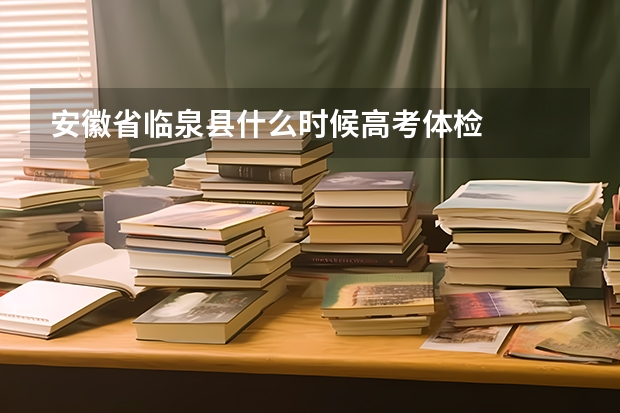 安徽省临泉县什么时候高考体检