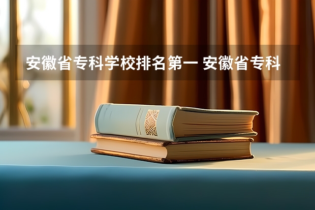 安徽省专科学校排名第一 安徽省专科学校排名榜公办