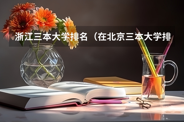 浙江三本大学排名(在北京三本大学排名中首都师范大学排第几啊?)