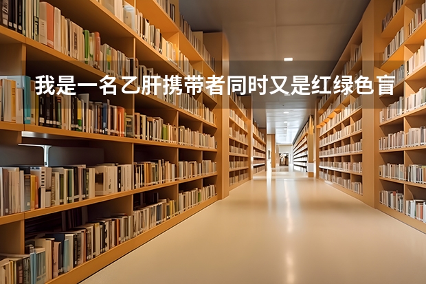 我是一名乙肝携带者同时又是红绿色盲.我想知道有哪些川内的大学可以录取我这种学生?我主要想读财经系.