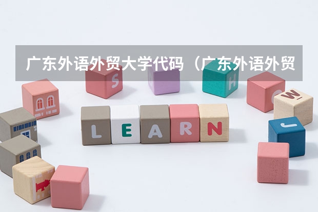 广东外语外贸大学代码(广东外语外贸南国商学院专业代码)
