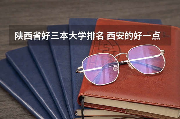 陕西省好三本大学排名 西安的好一点的大学的专科