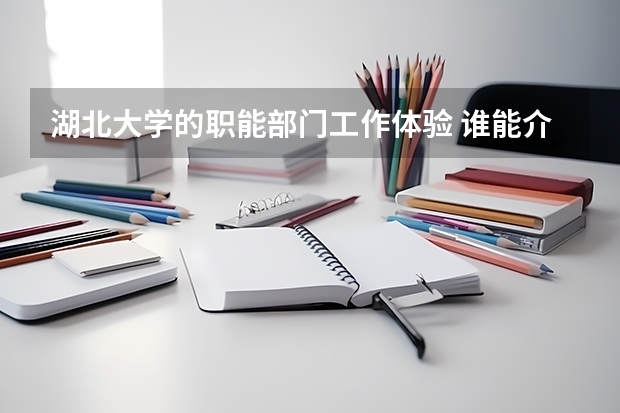 湖北大学的职能部门工作体验 谁能介绍下湖北大学楚才学院
