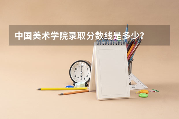 中国美术学院录取分数线是多少?