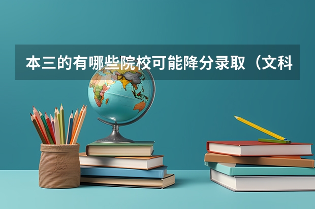 本三的有哪些院校可能降分录取(文科) 我的成绩差本三线一点点