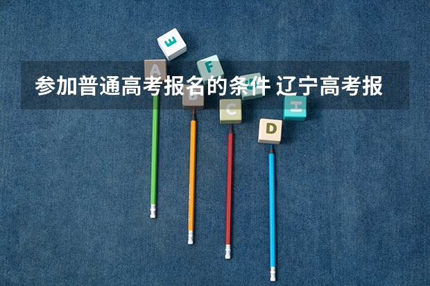 参加普通高考报名的条件 辽宁高考报名条件及要求