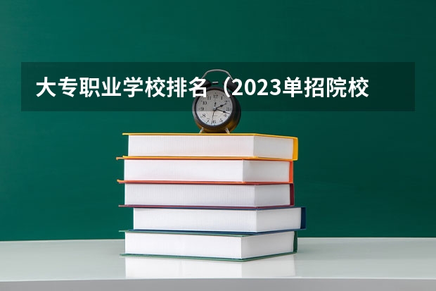 大专职业学校排名（2023单招院校排名）