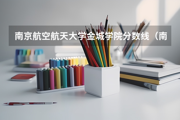 南京航空航天大学金城学院分数线(南京航空航天大学金城学院是本科还是专科)