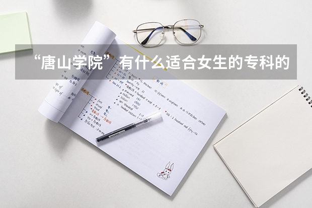 “唐山学院”有什么适合女生的专科的专业？
