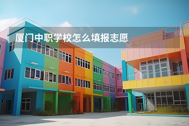 厦门中职学校怎么填报志愿