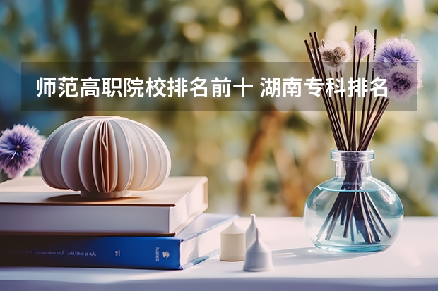 师范高职院校排名前十 湖南专科排名最新排名