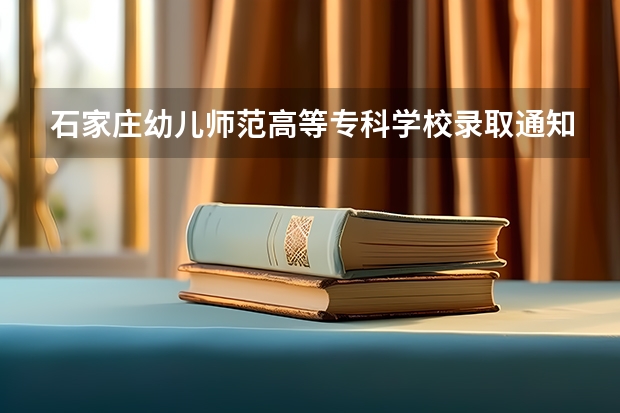石家庄幼儿师范高等专科学校录取通知书什么时候发
