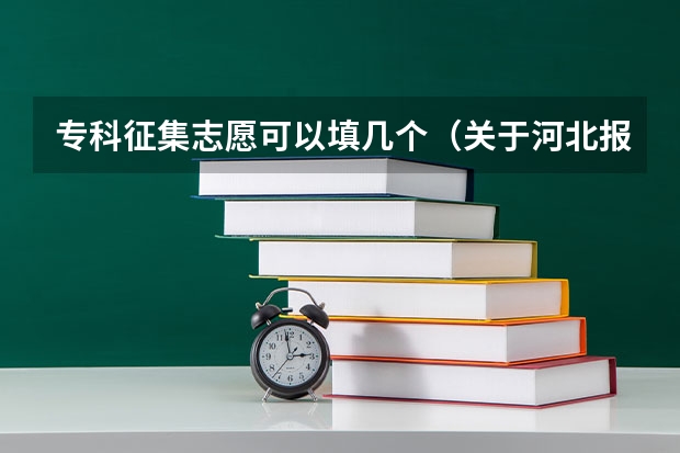 专科征集志愿可以填几个（关于河北报考志愿的疑问）