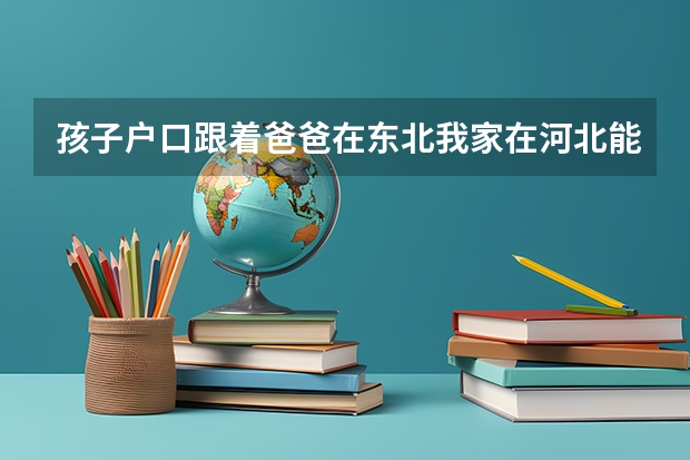 孩子户口跟着爸爸在东北我家在河北能把孩子户口转到河北来吗