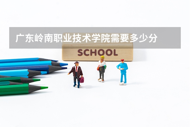 广东岭南职业技术学院需要多少分