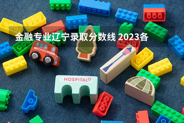 金融专业辽宁录取分数线 2023各院校投档分数线辽宁
