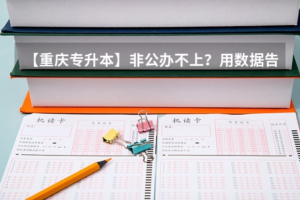 【重庆专升本】非公办不上？用数据告诉你哪所公办院校最好考！（重庆三峡职业学院分数线？）