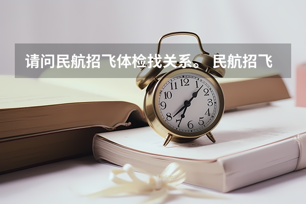 请问民航招飞体检找关系。 民航招飞体检细则