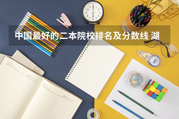 中国最好的二本院校排名及分数线 湖南文科二本大学排名及分数线