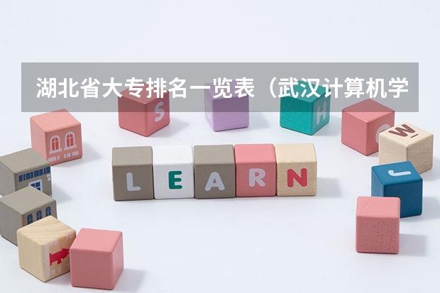 湖北省大专排名一览表(武汉计算机学校排名)