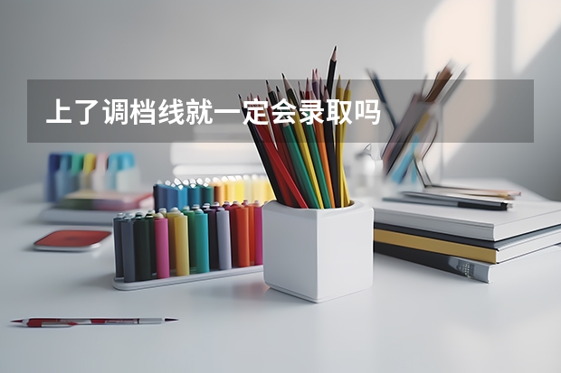 上了调档线就一定会录取吗