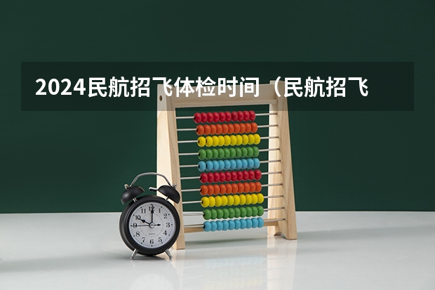 2024民航招飞体检时间（民航招飞体检具体项目及要求）