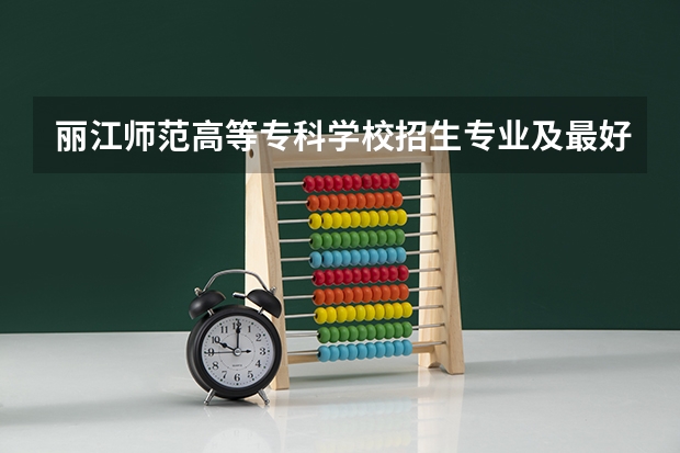 丽江师范高等专科学校招生专业及最好的专业有哪些