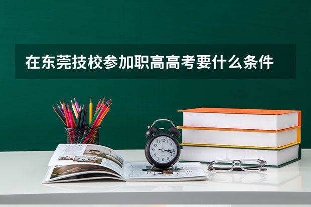 在东莞技校参加职高高考要什么条件
