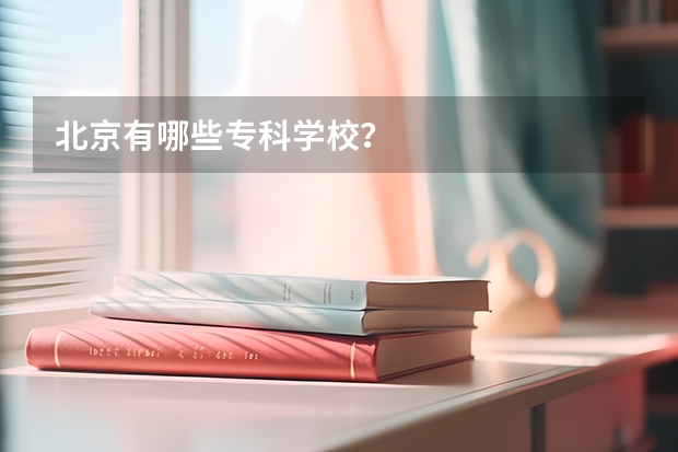 北京有哪些专科学校？