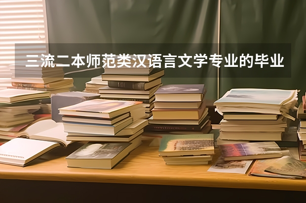 三流二本师范类汉语言文学专业的毕业生除了做教师还可以做哪些工作？