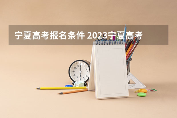 宁夏高考报名条件 2023宁夏高考报名时间