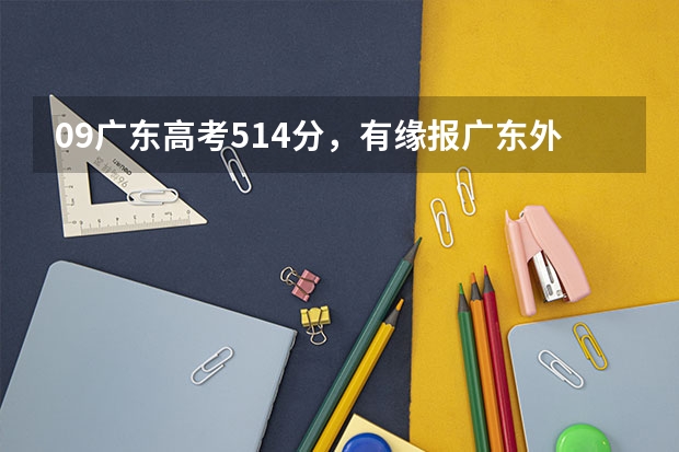 09广东高考514分，有缘报广东外语外贸学院吗？