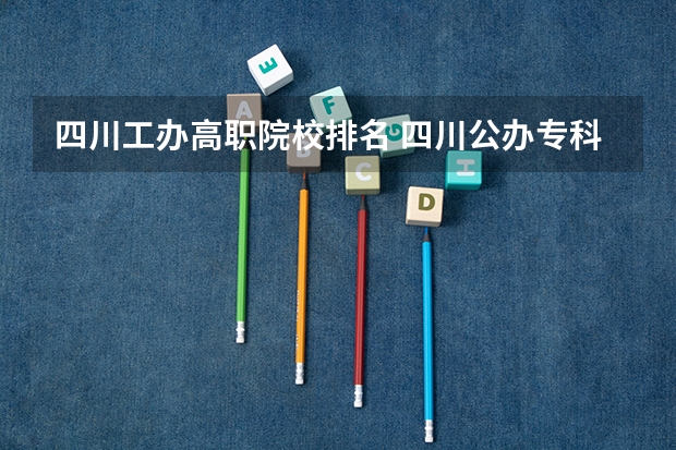 四川工办高职院校排名 四川公办专科排名前十的学校