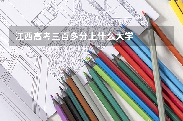 江西高考三百多分上什么大学