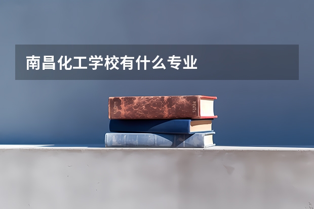 南昌化工学校有什么专业