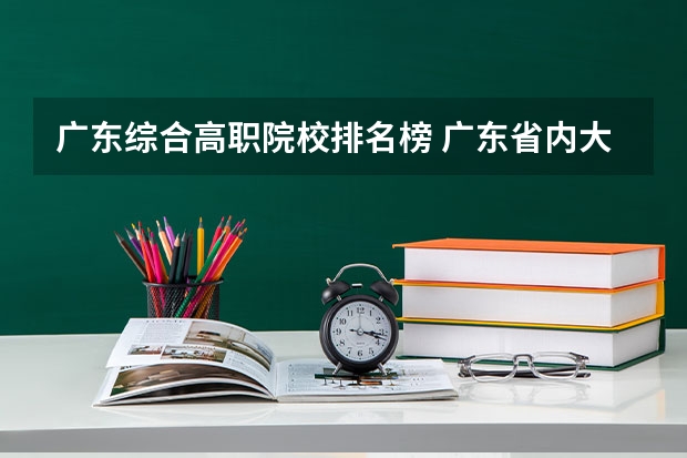 广东综合高职院校排名榜 广东省内大专院校排名