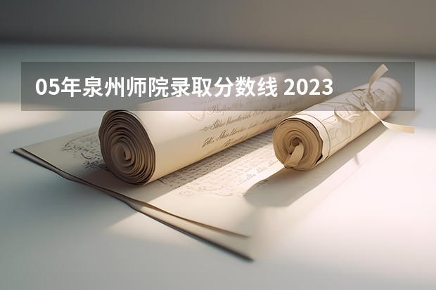 05年泉州师院录取分数线 2023泉州师范学院录取分数线